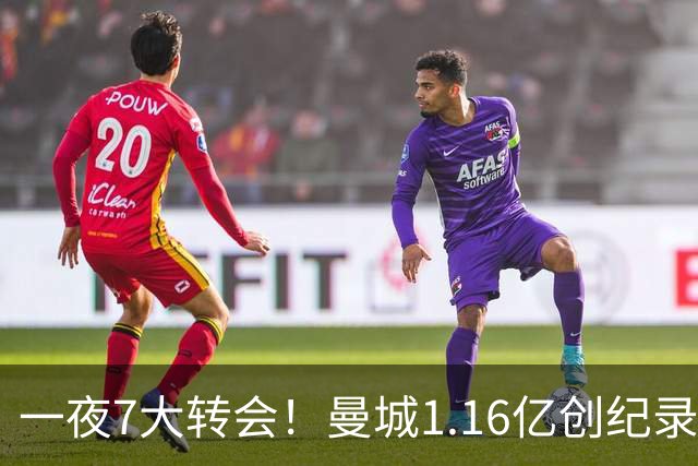 一夜7大转会！曼城1.16亿创纪录，渣叔接手德国队，英超意甲西甲全线大洗牌