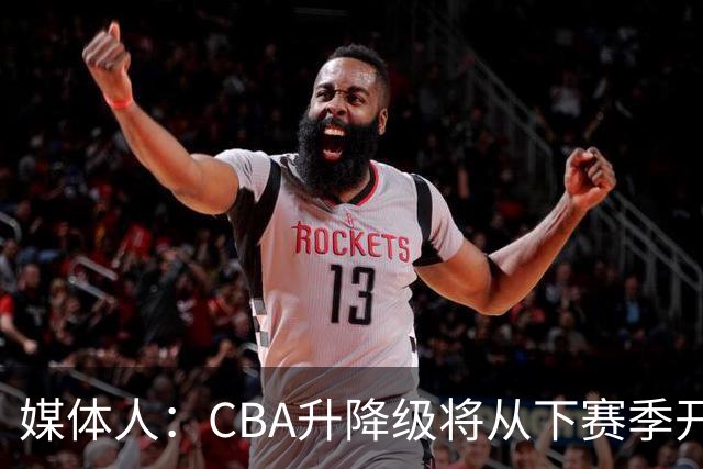 媒体人：CBA升降级将从下赛季开启 27-28赛季大概率会扩军至21队