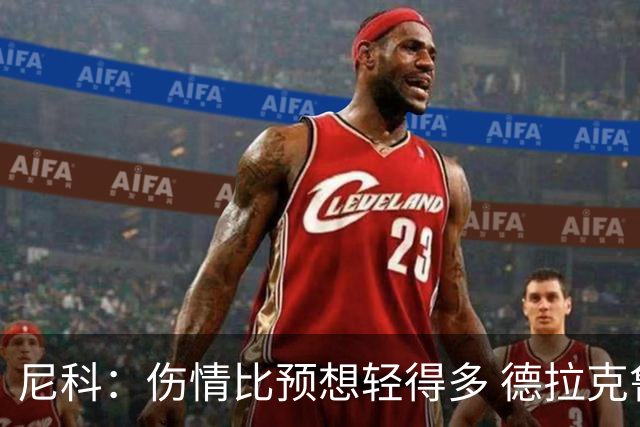 尼科：伤情比预想轻得多 德拉克鲁兹没道歉但我不在乎