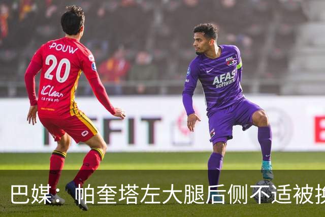 巴媒：帕奎塔左大腿后侧不适被换下，将在今天接受进一步检查
