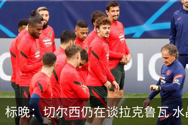 标晚：切尔西仍在谈拉克鲁瓦 水晶宫在找接替者&已接触克雷斯韦尔