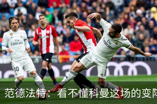 范德法特：看不懂科曼这场的变阵 德容踢出了他最糟糕的表现