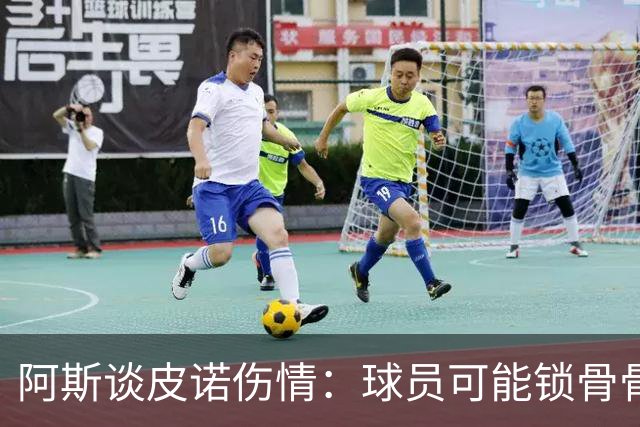 阿斯谈皮诺伤情：球员可能锁骨骨折，若确认将告别世界杯