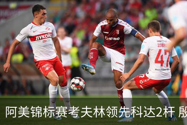 阿美锦标赛考夫林领先科达2杆 殷若宁T26刘艳T38