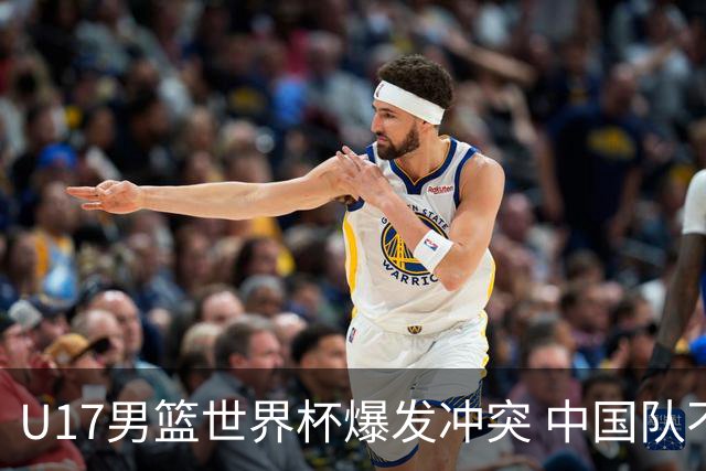 U17男篮世界杯爆发冲突 中国队不敌立陶宛淘汰赛战法国